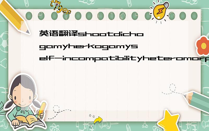 英语翻译shootdichogamyherkogamyself-incompatibilityheteromorphicmorphologyshoot