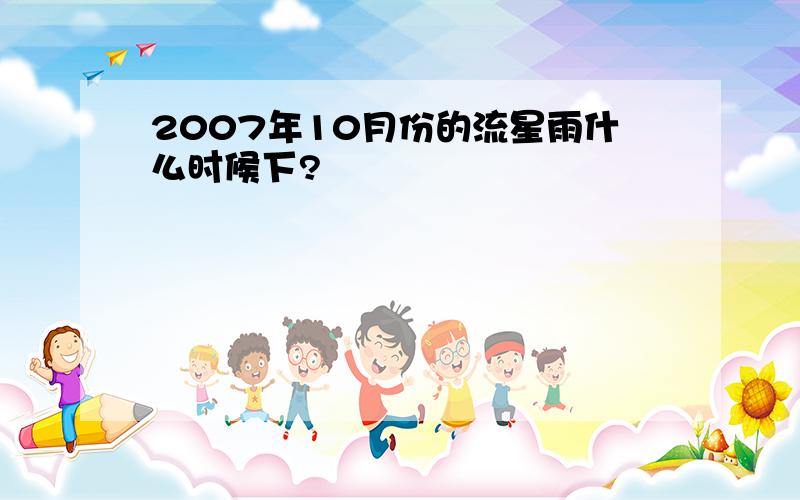 2007年10月份的流星雨什么时候下?