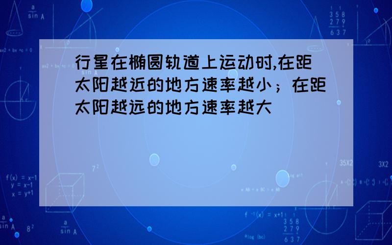 行星在椭圆轨道上运动时,在距太阳越近的地方速率越小；在距太阳越远的地方速率越大