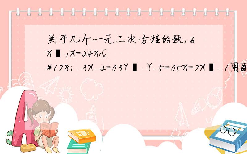 关于几个一元二次方程的题,6X²+X=24X²-3X-2=03Y²-Y-5=05X=7X²-1用配方法求解书上的例题出的简单,这题都没有的.