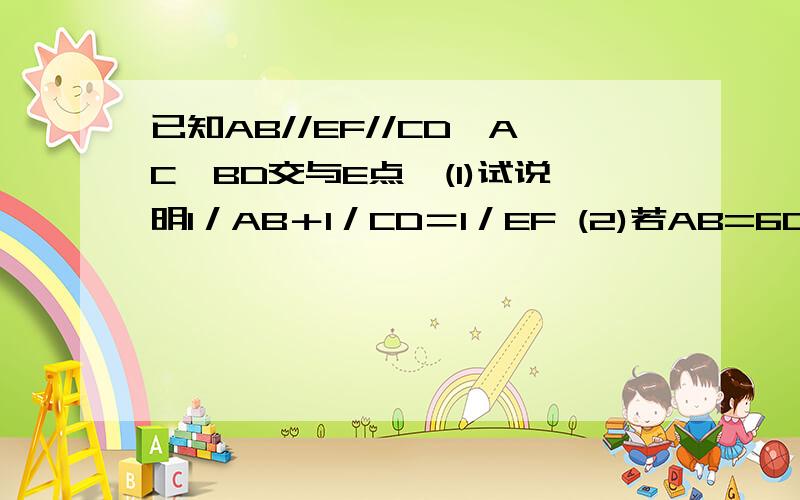 已知AB//EF//CD,AC,BD交与E点,(1)试说明1／AB＋1／CD＝1／EF (2)若AB=6CM,CD=12CM,求EF的长