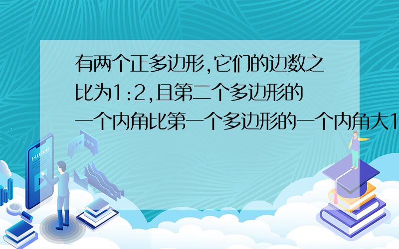 有两个正多边形,它们的边数之比为1:2,且第二个多边形的一个内角比第一个多边形的一个内角大15°,求这两个多边形的边数.