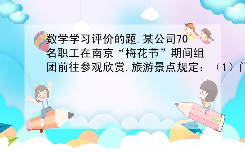 数学学习评价的题.某公司70名职工在南京“梅花节”期间组团前往参观欣赏.旅游景点规定：（1）门票每人60元,无优惠；（2）上山游玩可坐景点观光车,观光车有四座和十一座,四座车每辆60元