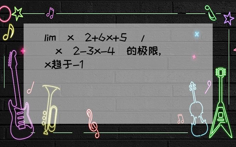 lim（x^2+6x+5）/（x^2-3x-4）的极限,x趋于-1