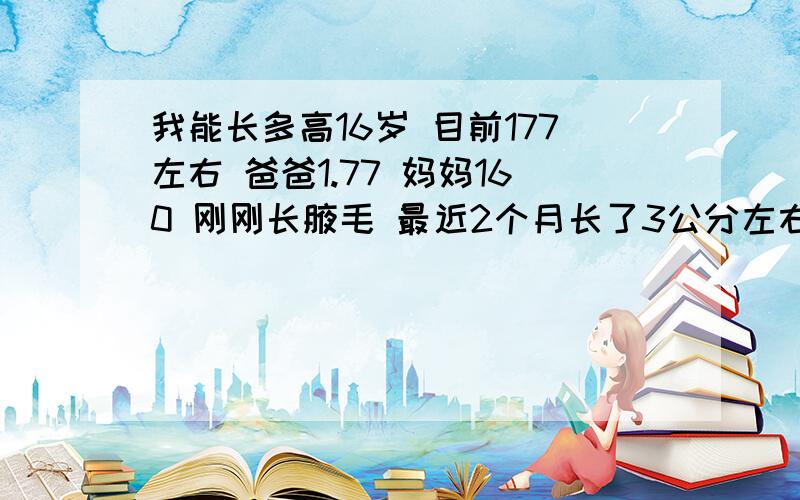 我能长多高16岁 目前177左右 爸爸1.77 妈妈160 刚刚长腋毛 最近2个月长了3公分左右 我能长到多高 经常打篮球 每天都有喝奶 有一点点喉结