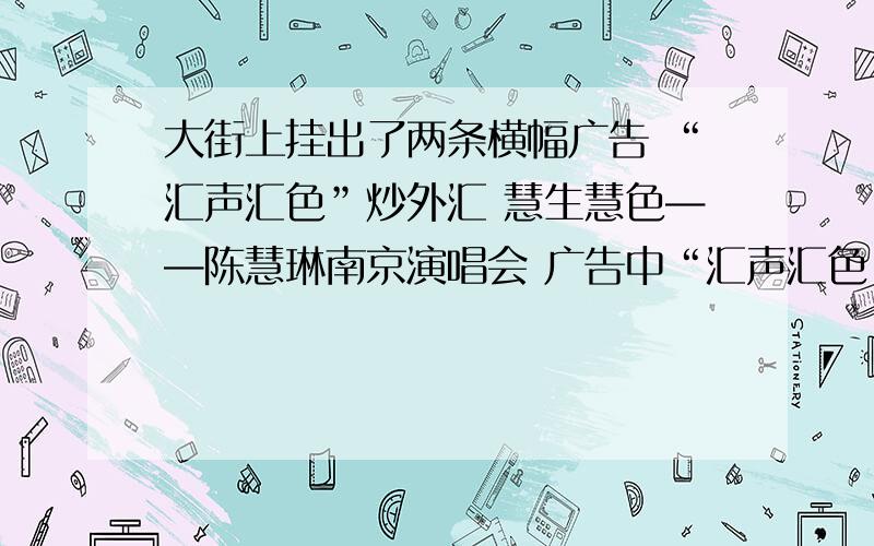 大街上挂出了两条横幅广告 “汇声汇色”炒外汇 慧生慧色——陈慧琳南京演唱会 广告中“汇声汇色”与“ 慧“汇声汇色”炒外汇 慧声慧色——陈慧琳南京演唱会广告中“汇声汇色”与“