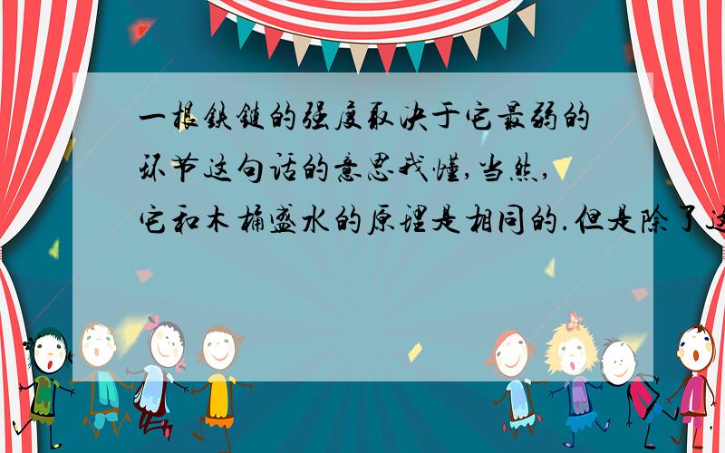 一根铁链的强度取决于它最弱的环节这句话的意思我懂,当然,它和木桶盛水的原理是相同的.但是除了这个,这句告诉我们要怎么去做呢?就仅仅只是加强自己的薄弱环节吗?