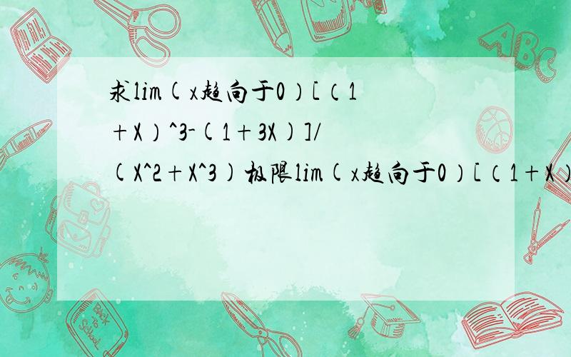 求lim(x趋向于0）[（1+X）^3-(1+3X)]/(X^2+X^3)极限lim(x趋向于0）[（1+X）^3-(1+3X)]/(X^2+X^3)刚学哈 不太会额.....貌似第一步没看懂。打开不是X^3+X^2-3X吗？