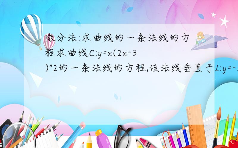 微分法:求曲线的一条法线的方程求曲线C:y=x(2x-3)^2的一条法线的方程,该法线垂直于L:y=-3x-5