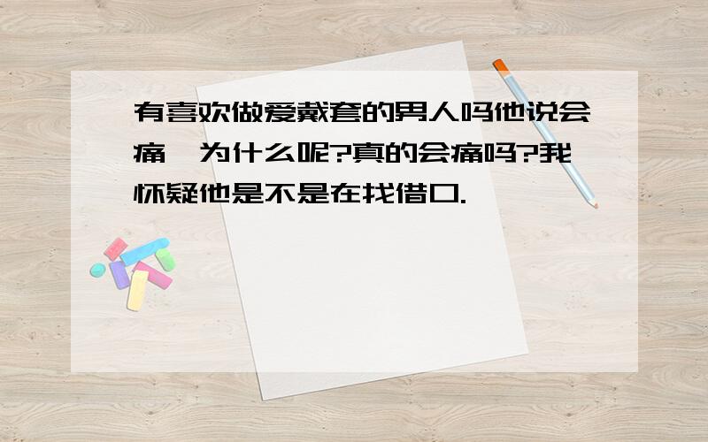 有喜欢做爱戴套的男人吗他说会痛,为什么呢?真的会痛吗?我怀疑他是不是在找借口.