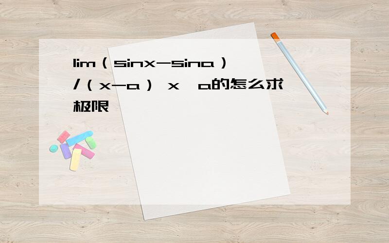 lim（sinx-sina）/（x-a） x→a的怎么求极限