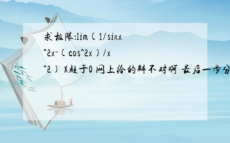 求极限：lim(1/sinx^2x-(cos^2x)/x^2) X趋于0 网上给的解不对啊 最后一步分明就无解了