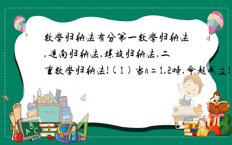 数学归纳法有分第一数学归纳法,逆向归纳法,螺旋归纳法,二重数学归纳法!(1)当n=1,2时,命题成立!（2）假设n=k且n=k+1,命题成立.可以推出n=k+2时成立,命题也成立!这种方法能证明对n为正整数时命