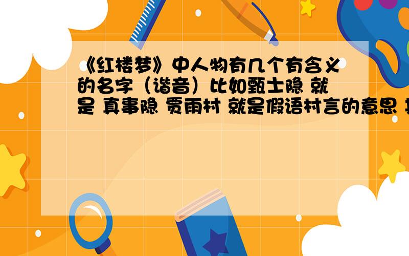 《红楼梦》中人物有几个有含义的名字（谐音）比如甄士隐 就是 真事隐 贾雨村 就是假语村言的意思 其他的就不清楚了