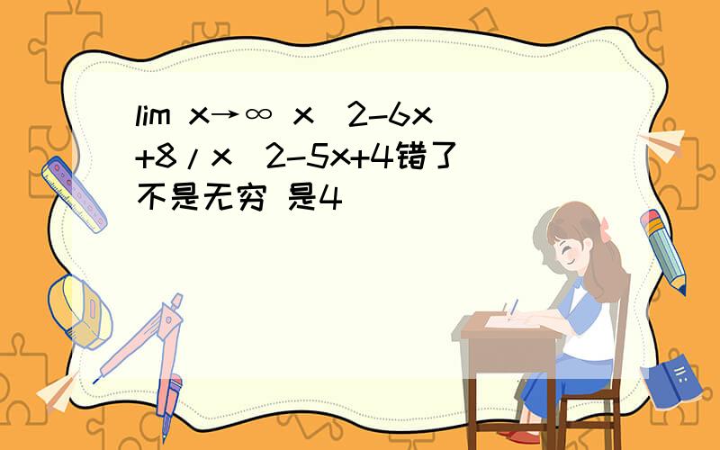 lim x→∞ x^2-6x+8/x^2-5x+4错了 不是无穷 是4