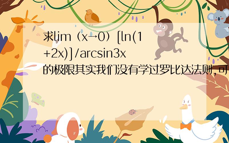 求lim（x→0）[ln(1+2x)]/arcsin3x的极限其实我们没有学过罗比达法则,可以有其他方法吗?