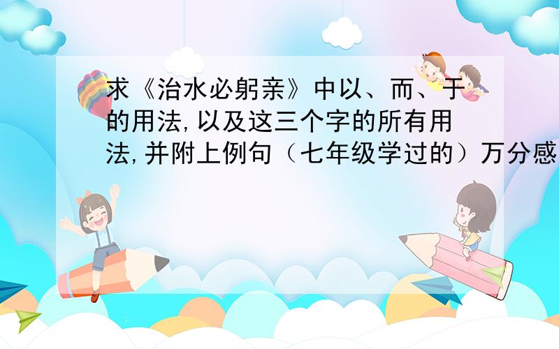 求《治水必躬亲》中以、而、于的用法,以及这三个字的所有用法,并附上例句（七年级学过的）万分感谢!