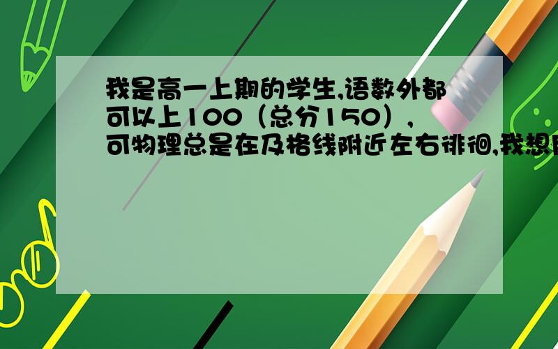 我是高一上期的学生,语数外都可以上100（总分150）,可物理总是在及格线附近左右徘徊,我想用一本教辅,请大家推荐一本适合我的,我们用的是 教科版物理必修一或者有什么解决我现在问题的