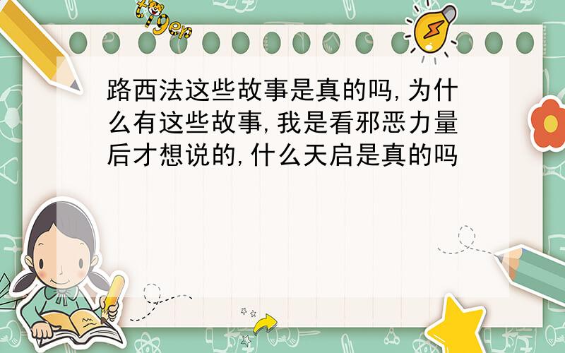 路西法这些故事是真的吗,为什么有这些故事,我是看邪恶力量后才想说的,什么天启是真的吗