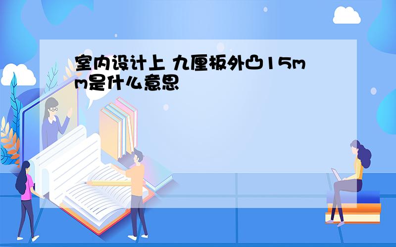 室内设计上 九厘板外凸15mm是什么意思