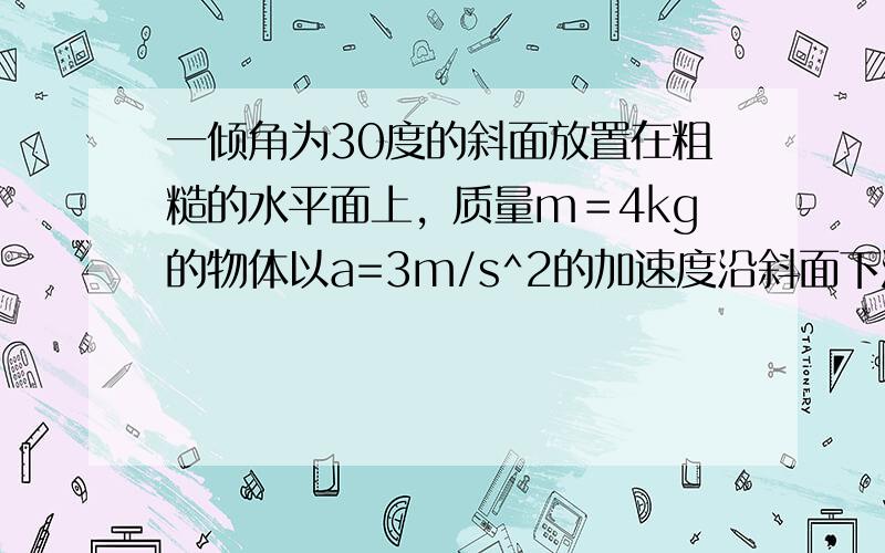 一倾角为30度的斜面放置在粗糙的水平面上，质量m＝4kg的物体以a=3m/s^2的加速度沿斜面下滑，而斜面体M保持相对静止，求M于地面的摩擦力大小答案是6倍的根号3额！