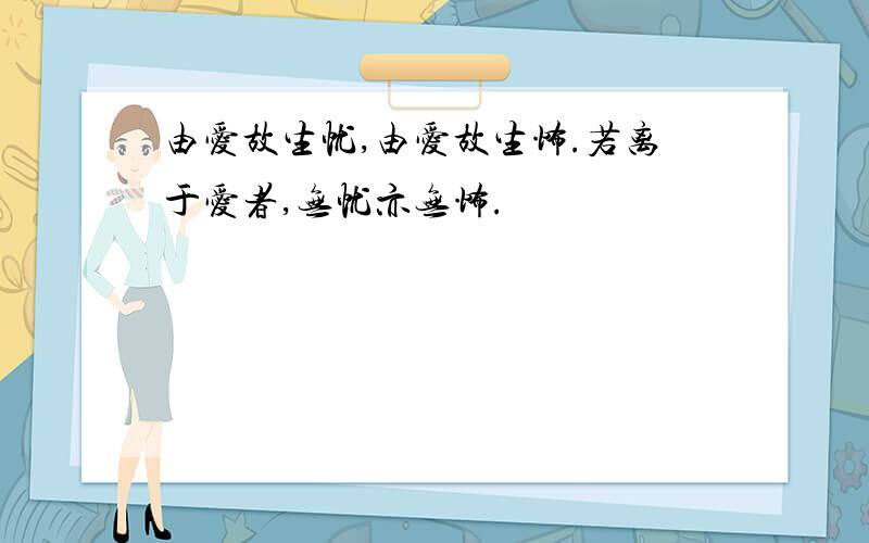 由爱故生忧,由爱故生怖.若离于爱者,无忧亦无怖.