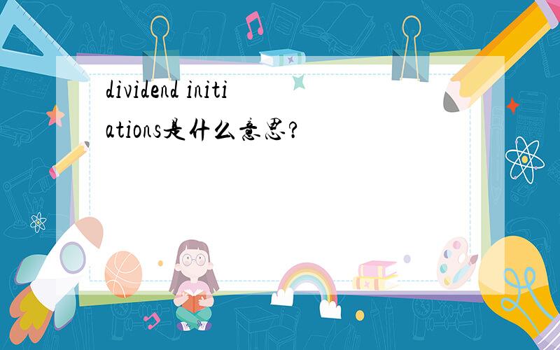 dividend initiations是什么意思?