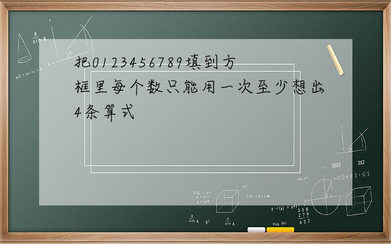 把0123456789填到方框里每个数只能用一次至少想出4条算式