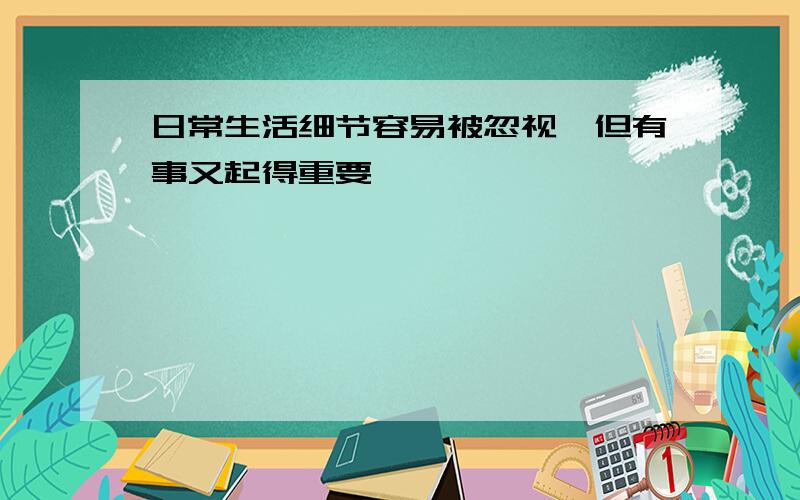 日常生活细节容易被忽视,但有事又起得重要