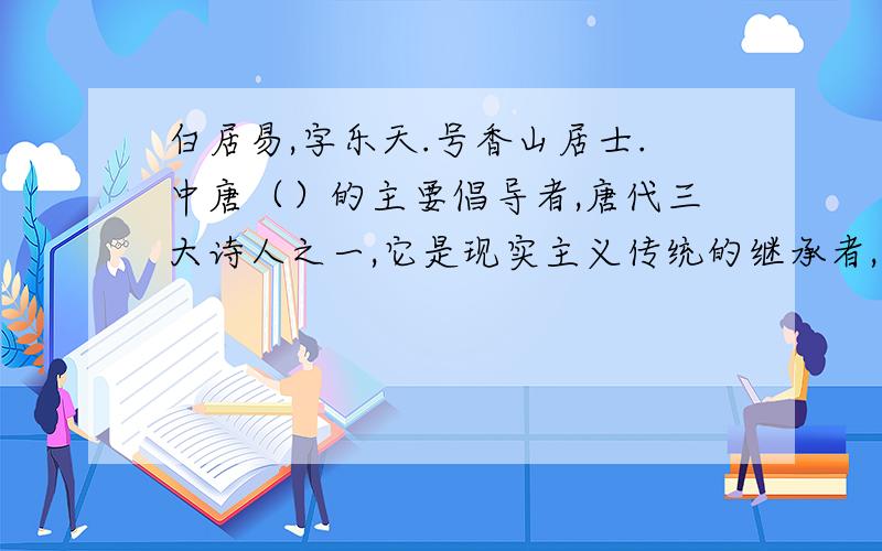 白居易,字乐天.号香山居士.中唐（）的主要倡导者,唐代三大诗人之一,它是现实主义传统的继承者,主张（ ）.