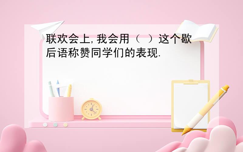 联欢会上,我会用（ ）这个歇后语称赞同学们的表现.