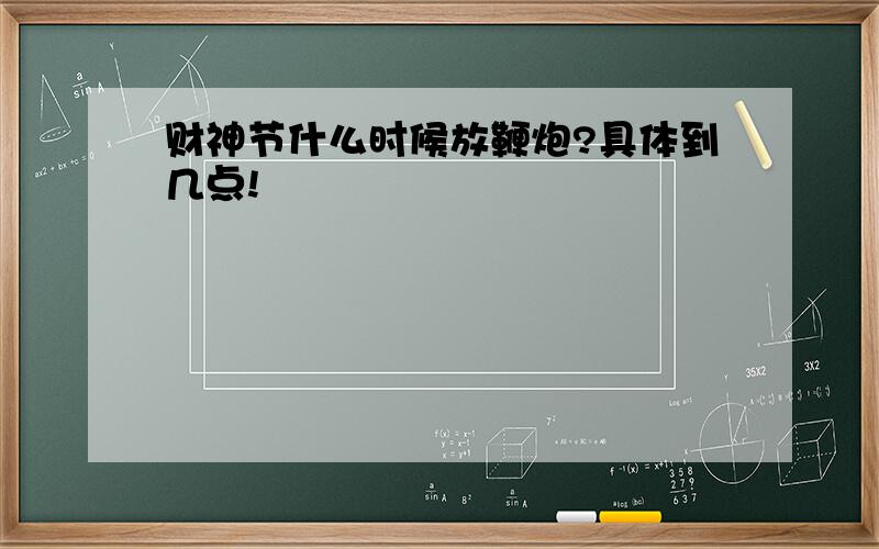 财神节什么时候放鞭炮?具体到几点!