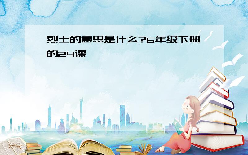 烈士的意思是什么?6年级下册的24课