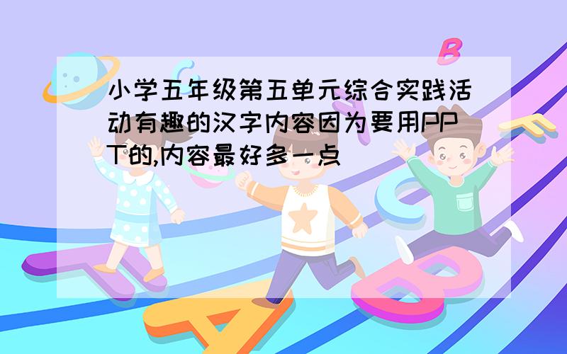 小学五年级第五单元综合实践活动有趣的汉字内容因为要用PPT的,内容最好多一点