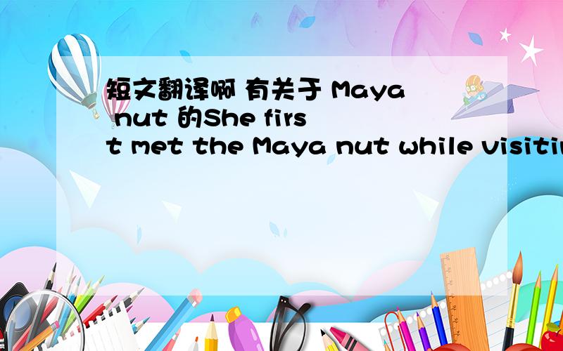 短文翻译啊 有关于 Maya nut 的She first met the Maya nut while visiting rural Guatemala a decade ago for an animal rescue effort. A native colleague prepared a Maya nut soup for Vohman and she found it delicious.