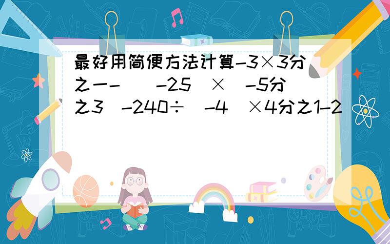 最好用简便方法计算-3×3分之一-[(-25)×(-5分之3)-240÷(-4)×4分之1-2]