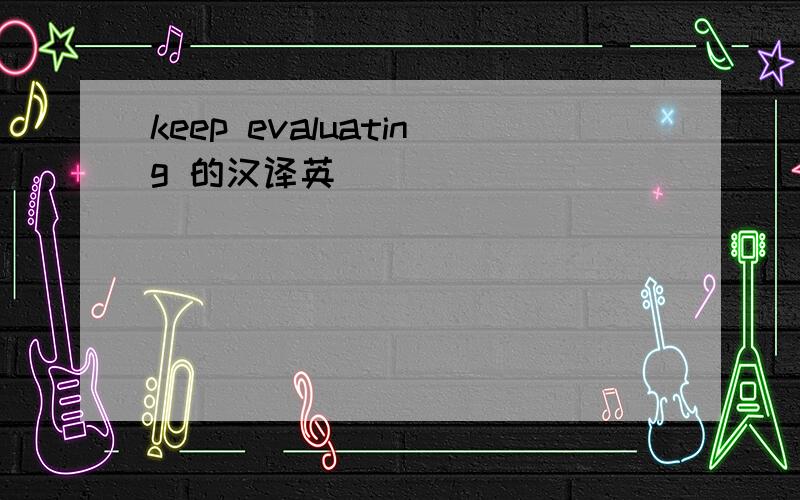 keep evaluating 的汉译英