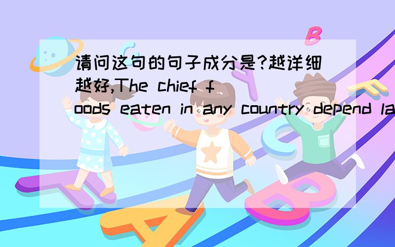 请问这句的句子成分是?越详细越好,The chief foods eaten in any country depend largely on what grows best in its climate and soil.一个国家的主要食物是什么,大体取决于什么作物在其天气和土壤条件下生长得最