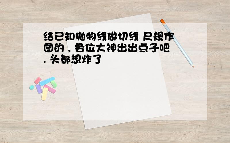 给已知抛物线做切线 尺规作 图的 , 各位大神出出点子吧. 头都想炸了