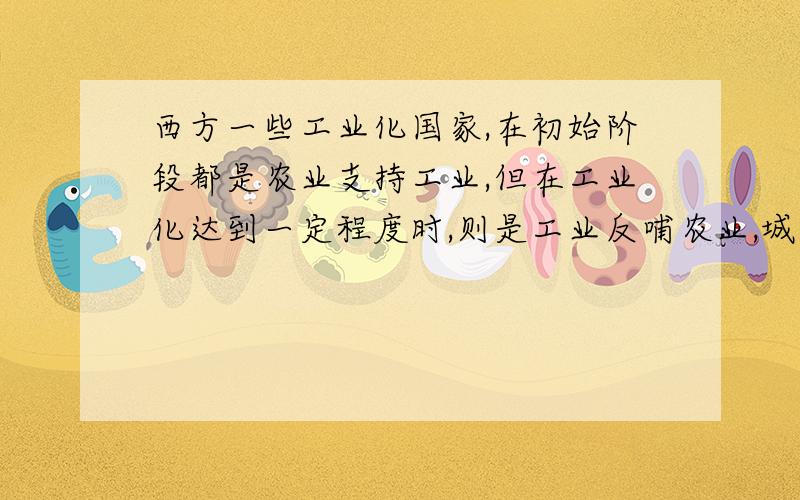 西方一些工业化国家,在初始阶段都是农业支持工业,但在工业化达到一定程度时,则是工业反哺农业,城市反哺农村,实现城市与农村协调发展.现阶段,我国提出新农村建设,既符合玩过客观需要,