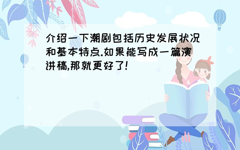 介绍一下潮剧包括历史发展状况和基本特点.如果能写成一篇演讲稿,那就更好了!