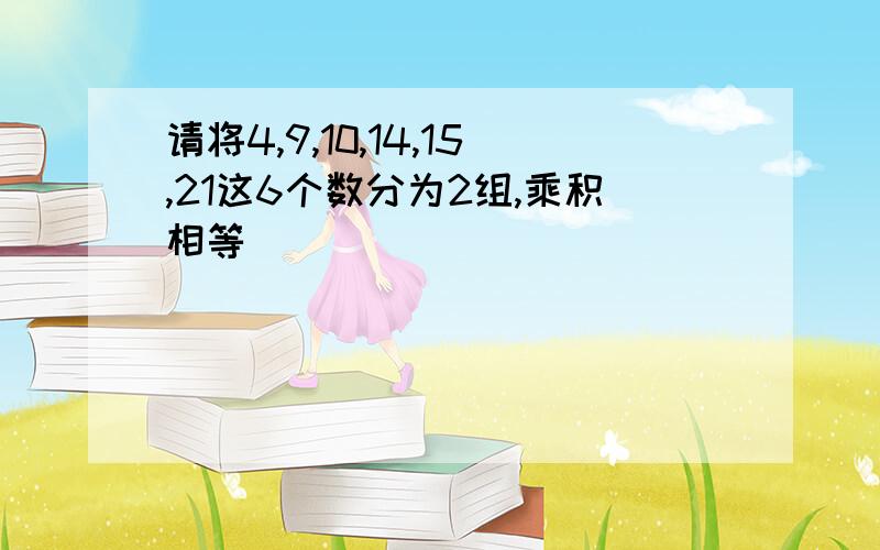 请将4,9,10,14,15,21这6个数分为2组,乘积相等