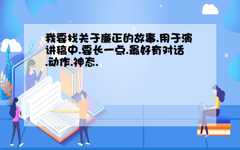 我要找关于廉正的故事.用于演讲稿中.要长一点.最好有对话.动作.神态.