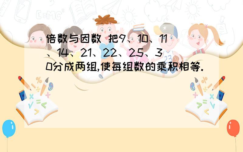 倍数与因数 把9、10、11、14、21、22、25、30分成两组,使每组数的乘积相等.