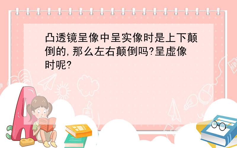 凸透镜呈像中呈实像时是上下颠倒的,那么左右颠倒吗?呈虚像时呢?