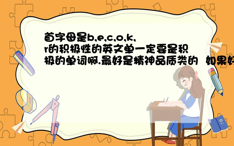 首字母是b,e,c,o,k,r的积极性的英文单一定要是积极的单词啊.最好是精神品质类的  如果好可以提高悬赏的