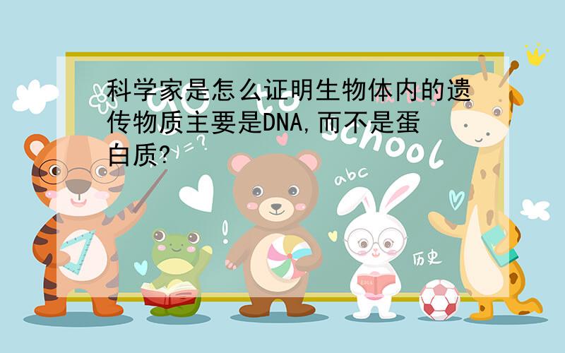 科学家是怎么证明生物体内的遗传物质主要是DNA,而不是蛋白质?