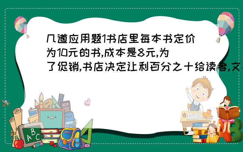 几道应用题1书店里每本书定价为10元的书,成本是8元,为了促销,书店决定让利百分之十给读者,文书应打多少折2 在植树节,甲乙2班共植树55棵,其中甲值的笔乙班植的一半多10棵,甲乙2班各植多少