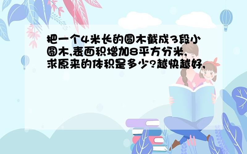 把一个4米长的圆木截成3段小圆木,表面积增加8平方分米,求原来的体积是多少?越快越好,