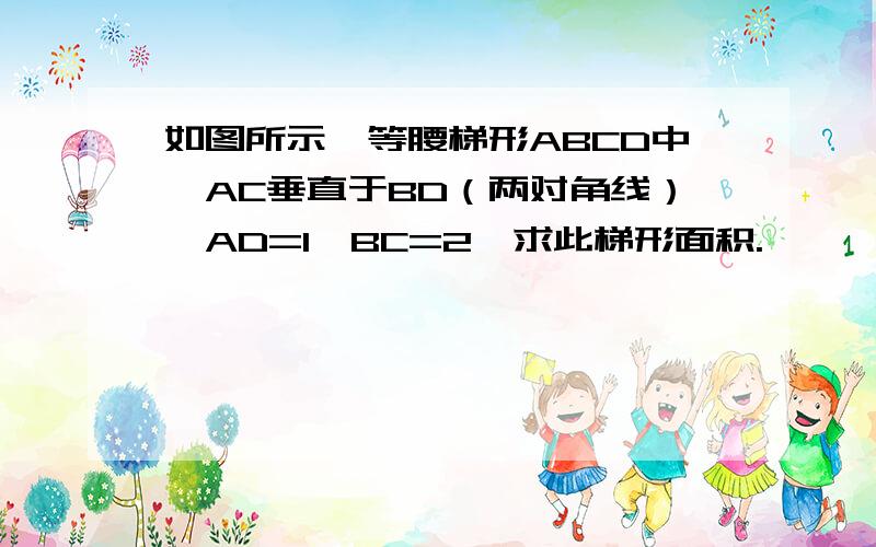 如图所示,等腰梯形ABCD中,AC垂直于BD（两对角线）,AD=1,BC=2,求此梯形面积.